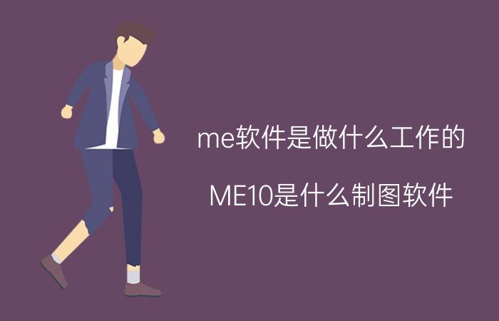 me软件是做什么工作的 ME10是什么制图软件？